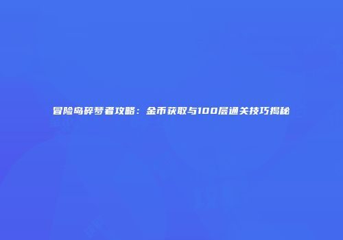 冒险岛碎梦者攻略：金币获取与100层通关技巧揭秘