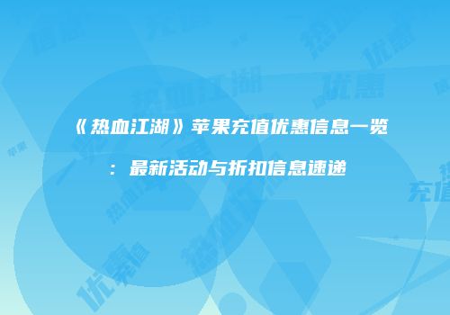 《热血江湖》苹果充值优惠信息一览：最新活动与折扣信息速递
