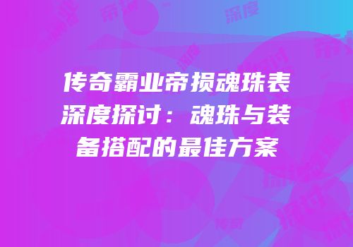 传奇霸业帝损魂珠表深度探讨：魂珠与装备搭配的最佳方案