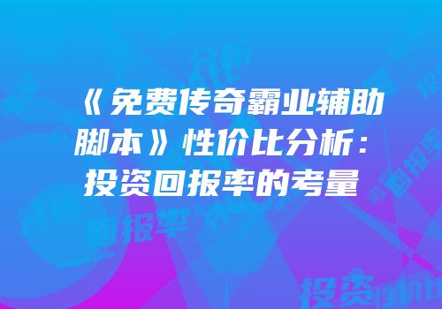 《免费传奇霸业辅助脚本》性价比分析：投资回报率的考量