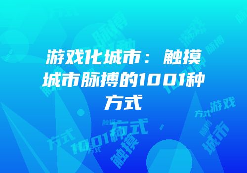 游戏化城市：触摸城市脉搏的1001种方式