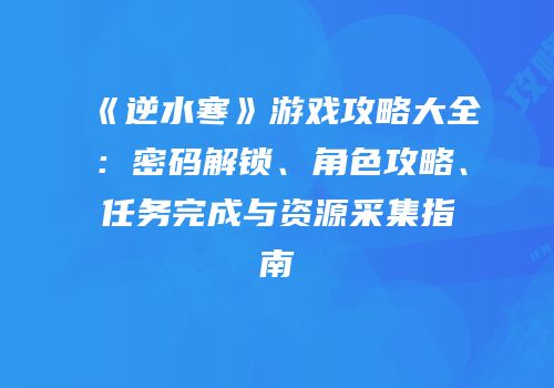 《逆水寒》游戏攻略大全：密码解锁、角色攻略、任务完成与资源采集指南