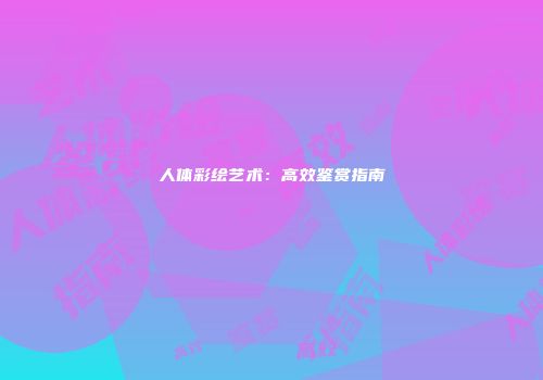 人体彩绘艺术：高效鉴赏指南