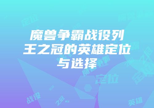 魔兽争霸战役列王之冠的英雄定位与选择