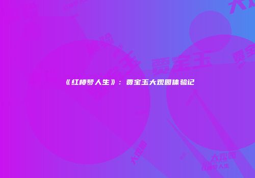 《红楼梦人生》：贾宝玉大观园体验记
