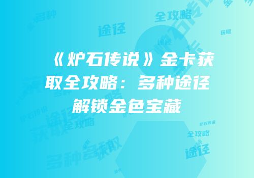 《炉石传说》金卡获取全攻略：多种途径解锁金色宝藏