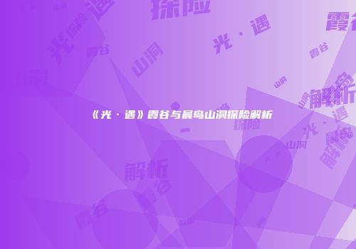 《光·遇》霞谷与晨岛山洞探险解析