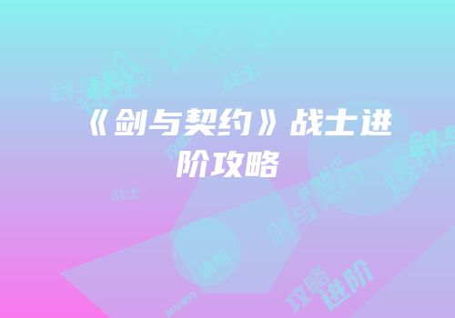 《剑与契约》战士进阶攻略