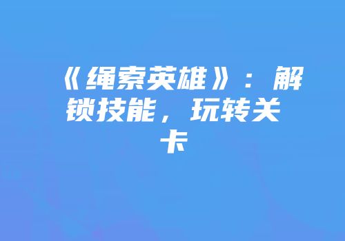 《绳索英雄》：解锁技能，玩转关卡