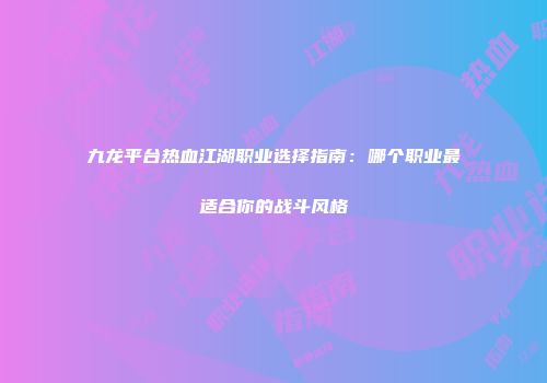 九龙平台热血江湖职业选择指南：哪个职业最适合你的战斗风格