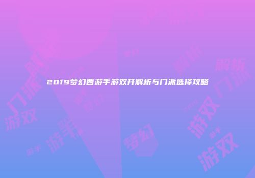 2019梦幻西游手游双开解析与门派选择攻略
