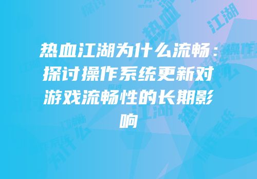 热血江湖为什么流畅：探讨操作系统更新对游戏流畅性的长期影响
