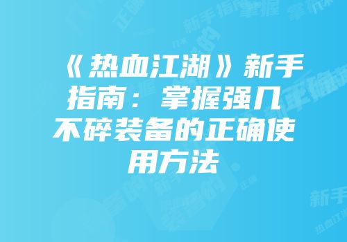 《热血江湖》新手指南：掌握强几不碎装备的正确使用方法