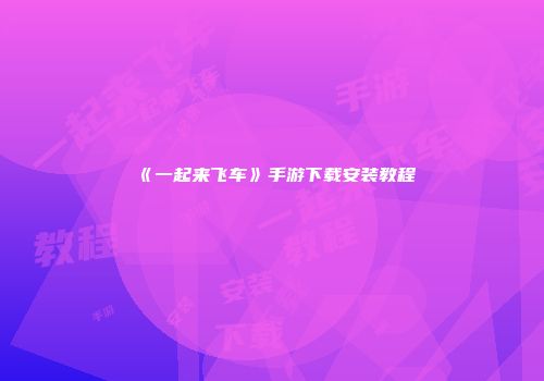 《一起来飞车》手游下载安装教程