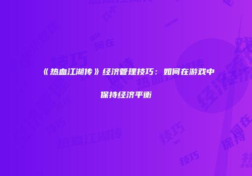《热血江湖传》经济管理技巧：如何在游戏中保持经济平衡