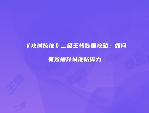 《攻城掠地》二级王朝魏国攻略：如何有效提升城池防御力