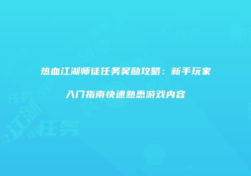 热血江湖师徒任务奖励攻略：新手玩家入门指南快速熟悉游戏内容