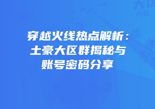 穿越火线热点解析：土豪大区群揭秘与账号密码分享