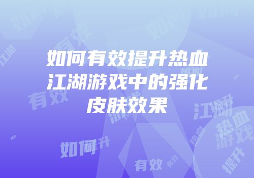 如何有效提升热血江湖游戏中的强化皮肤效果