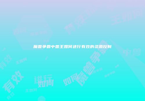 魔兽争霸中兽王如何进行有效的资源控制