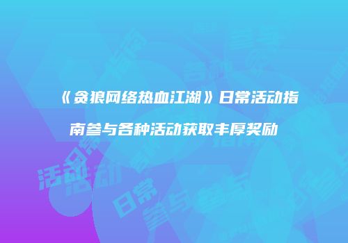 《贪狼网络热血江湖》日常活动指南参与各种活动获取丰厚奖励