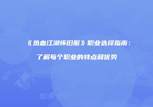 《热血江湖怀旧服》职业选择指南：了解每个职业的特点和优势