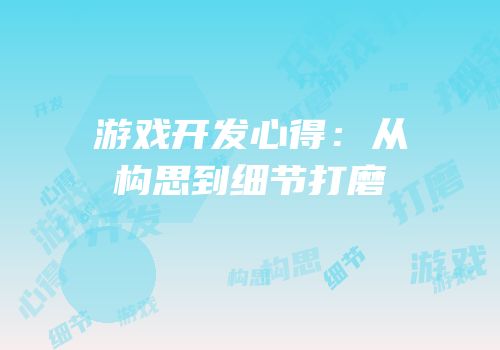 游戏开发心得：从构思到细节打磨