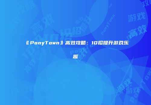 《PonyTown》高效攻略：10招提升游戏乐趣