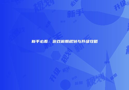 新手必看：游戏前期规划与升级攻略