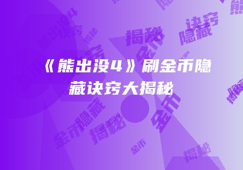 《熊出没4》刷金币隐藏诀窍大揭秘