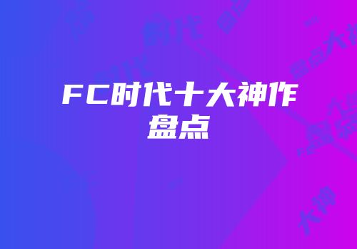 FC时代十大神作盘点