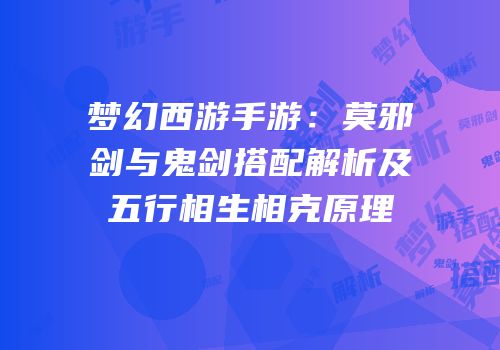 梦幻西游手游：莫邪剑与鬼剑搭配解析及五行相生相克原理