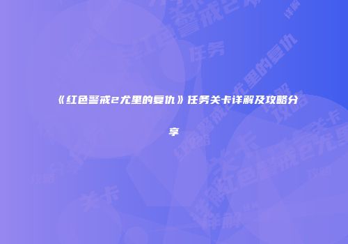 《红色警戒2尤里的复仇》任务关卡详解及攻略分享
