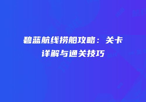 碧蓝航线捞船攻略：关卡详解与通关技巧
