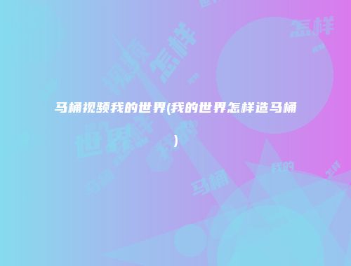 马桶视频我的世界(我的世界怎样造马桶)