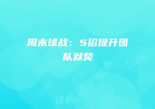 周末球战：5招提升团队默契