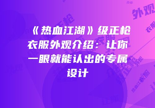 《热血江湖》级正枪衣服外观介绍：让你一眼就能认出的专属设计
