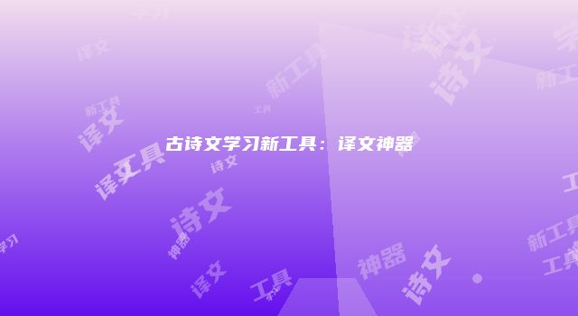 古诗文学习新工具：译文神器