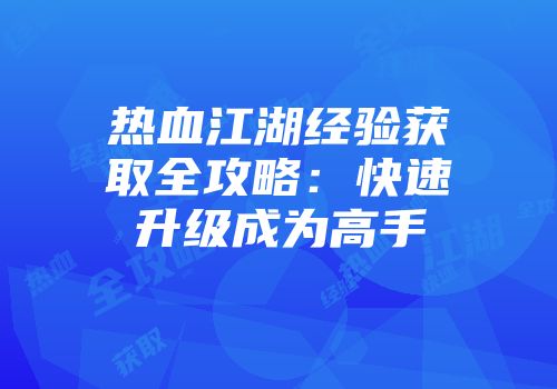 热血江湖经验获取全攻略:快速升级成为高手