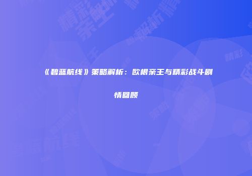 《碧蓝航线》策略解析：欧根亲王与精彩战斗剧情回顾