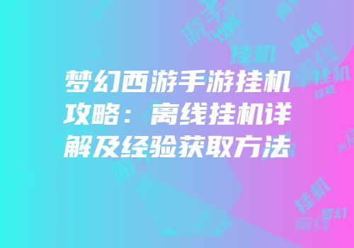 梦幻西游手游挂机攻略：离线挂机详解及经验获取方法