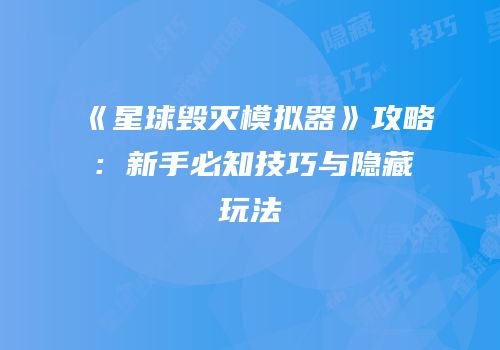 《星球毁灭模拟器》攻略：新手必知技巧与隐藏玩法