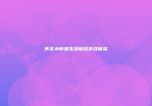 真实小镇猫生活模拟游戏体验