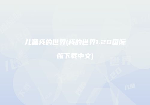 儿童我的世界(我的世界1.20国际版下载中文)
