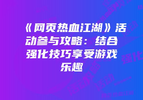 《网页热血江湖》活动参与攻略：结合强化技巧享受游戏乐趣