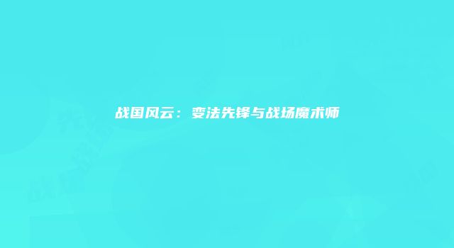 战国风云：变法先锋与战场魔术师