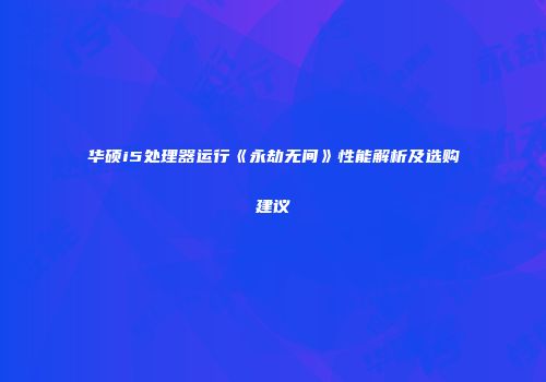 华硕i5处理器运行《永劫无间》性能解析及选购建议