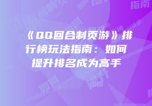 《QQ回合制页游》排行榜玩法指南：如何提升排名成为高手