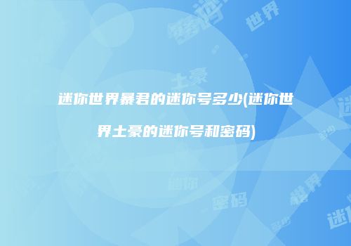 迷你世界暴君的迷你号多少(迷你世界土豪的迷你号和密码)