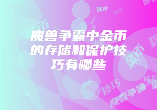 魔兽争霸中金币的存储和保护技巧有哪些